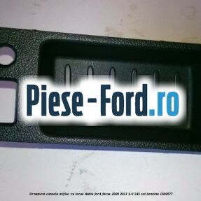 Ornament consola mijloc cu locas dublu Ford Focus 2008-2011 2.0 145 cai #15A6546DBB