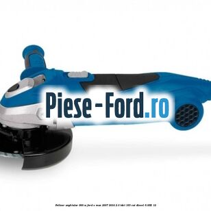 Polizor unghiular 900 W Ford S-Max 2007-2014 2.0 TDCi 163 cai