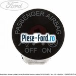 Buton dezactivare airbag pasager Ford Tourneo Custom 2014-2018 2.2 TDCi 100 cai diesel